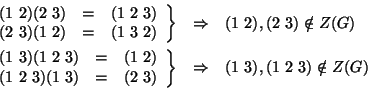 \begin{displaymath}
\begin{array}{rcl}
\left.
\begin{array}{rcll}
(1~2)(2~3) & =...
...y}\right\} & \Rightarrow & (1~3),(1~2~3)\notin Z(G)
\end{array}\end{displaymath}