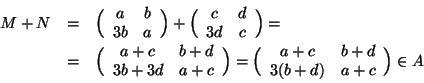 \begin{displaymath}
\begin{array}{rcl}
M+N&=&\Big(\begin{array}{cc}a & b \\ 3b &...
...}{cc}a+c & b+d \\ 3(b+d) & a+c\end{array}\Big)\in A
\end{array}\end{displaymath}