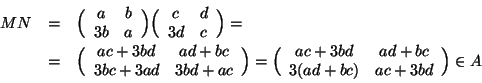\begin{displaymath}
\begin{array}{rcl}
MN&=&\Big(\begin{array}{cc}a & b \\ 3b & ...
...d & ad+bc \\ 3(ad+bc) & ac+3bd\end{array}\Big)\in A
\end{array}\end{displaymath}
