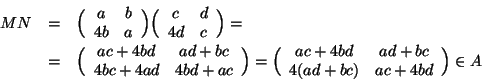 \begin{displaymath}
\begin{array}{rcl}
MN&=&\Big(\begin{array}{cc}a & b \\ 4b & ...
...d & ad+bc \\ 4(ad+bc) & ac+4bd\end{array}\Big)\in A
\end{array}\end{displaymath}