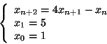 \begin{displaymath}
\left\{
\begin{array}{l}
x_{n+2} = 4 x_{n+1} - x_n \\
x_1 = 5 \\
x_0 = 1
\end{array} \right.
\end{displaymath}