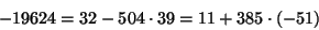 \begin{displaymath}
-19624 = 32 - 504\cdot 39 = 11 + 385 \cdot (-51)
\end{displaymath}