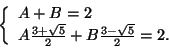 \begin{displaymath}
\left\{
\begin{array}{l}
A+B=2\\
A \frac{3+\sqrt{5}}{2} + B \frac{3-\sqrt{5}}{2}=2.
\end{array} \right.
\end{displaymath}